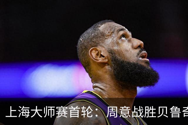 上海大师赛首轮：周意战胜贝鲁奇，挺进次轮对阵穆塞蒂