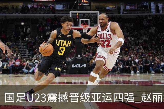 国足U23震撼晋级亚运四强 赵丽娜惊叹表现不断超越