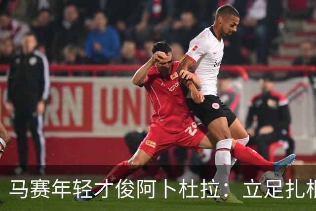马赛年轻才俊阿卜杜拉：立足扎根，力争更高成就